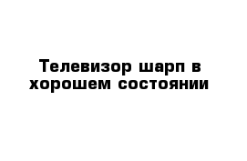 Телевизор шарп в хорошем состоянии 